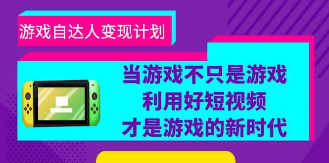 游戏·自达人变现计划，当游戏不只是游戏，利用好短视频才是游戏的新时代-梓川副业网-中创网、冒泡论坛优质付费教程和副业创业项目大全