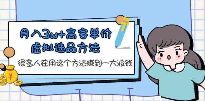 月入3w 高客单价虚拟选品方法，很多人在用这个方法赚到一大波钱！-梓川副业网-中创网、冒泡论坛优质付费教程和副业创业项目大全