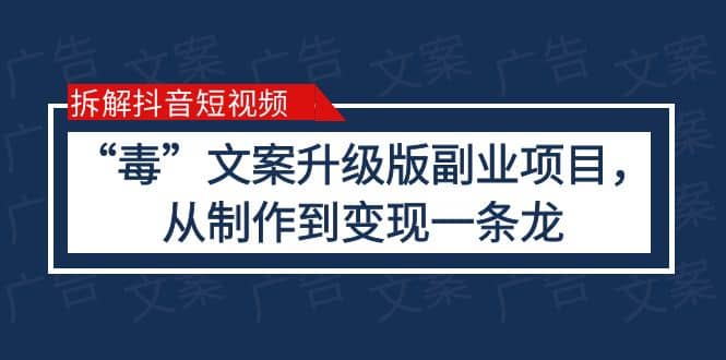 拆解抖音短视频：“毒”文案升级版副业项目，从制作到变现（教程 素材）-梓川副业网-中创网、冒泡论坛优质付费教程和副业创业项目大全