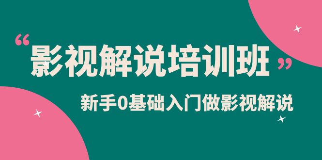 影视解说实战培训班，新手0基础入门做影视解说（10节视频课）-梓川副业网-中创网、冒泡论坛优质付费教程和副业创业项目大全