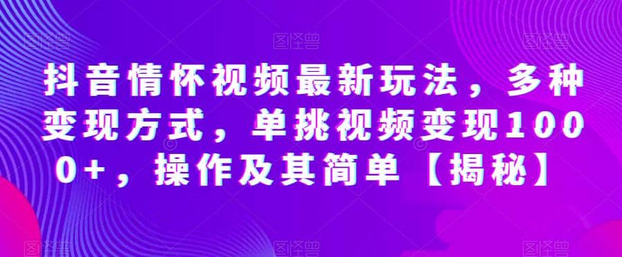 抖音情怀视频最新玩法，多种变现方式，单挑视频变现1000 ，操作及其简单【揭秘】-梓川副业网-中创网、冒泡论坛优质付费教程和副业创业项目大全