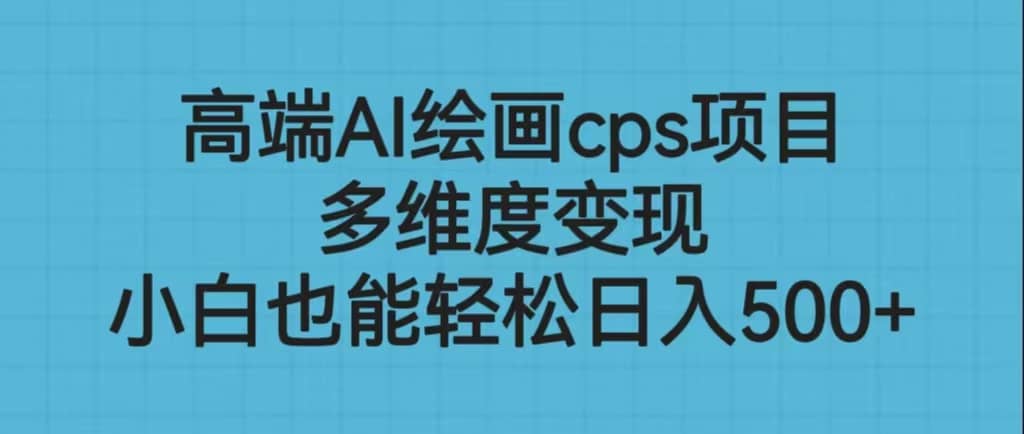 高端AI绘画cps项目，多维度变现，小白也能轻松日入500-梓川副业网-中创网、冒泡论坛优质付费教程和副业创业项目大全