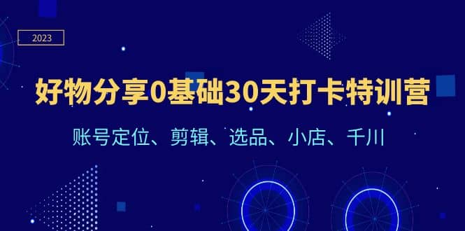 好物分享0基础30天打卡特训营：账号定位、剪辑、选品、小店、千川-梓川副业网-中创网、冒泡论坛优质付费教程和副业创业项目大全