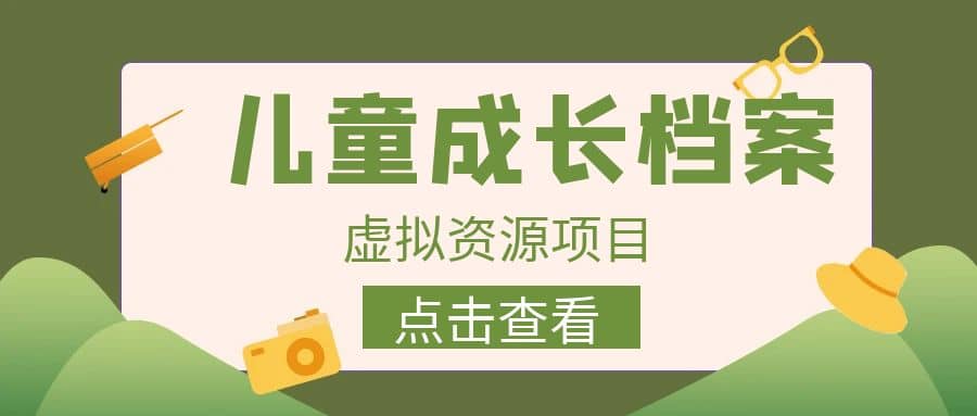 收费980的长期稳定项目，儿童成长档案虚拟资源变现-梓川副业网-中创网、冒泡论坛优质付费教程和副业创业项目大全