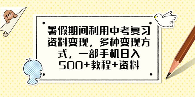 暑假期间利用中考复习资料变现，多种变现方式，一部手机日入500 教程 资料-梓川副业网-中创网、冒泡论坛优质付费教程和副业创业项目大全