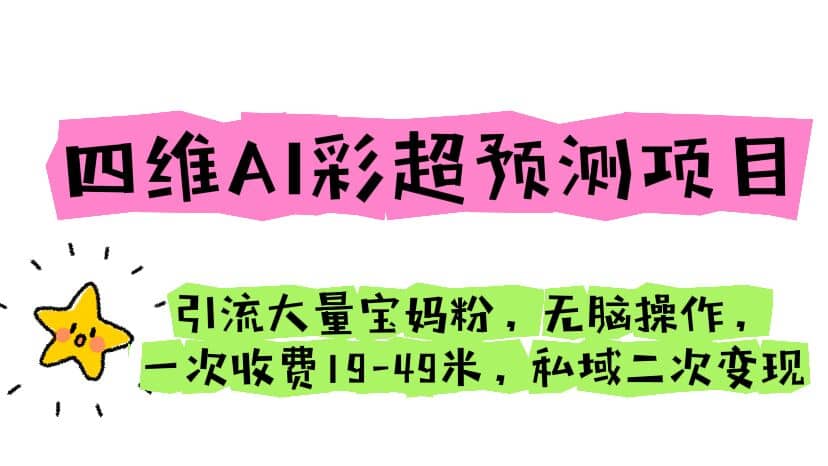 四维AI彩超预测项目 引流大量宝妈粉 无脑操作 一次收费19-49 私域二次变现-梓川副业网-中创网、冒泡论坛优质付费教程和副业创业项目大全