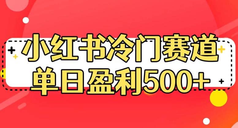 小红书冷门赛道，单日盈利500 【揭秘】-梓川副业网-中创网、冒泡论坛优质付费教程和副业创业项目大全