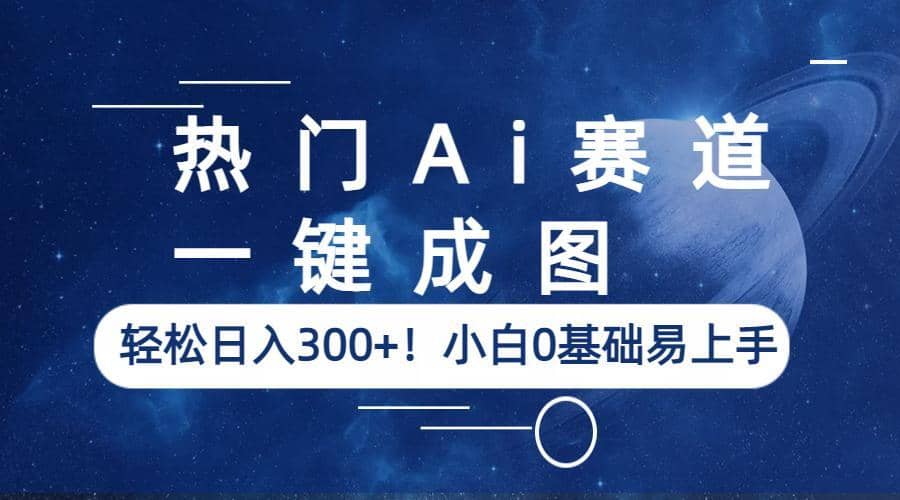 热门Ai赛道，一键成图，轻松日入300 ！小白0基础易上手-梓川副业网-中创网、冒泡论坛优质付费教程和副业创业项目大全