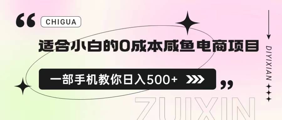 适合小白的0成本咸鱼电商项目，一部手机，教你如何日入500 的保姆级教程-梓川副业网-中创网、冒泡论坛优质付费教程和副业创业项目大全