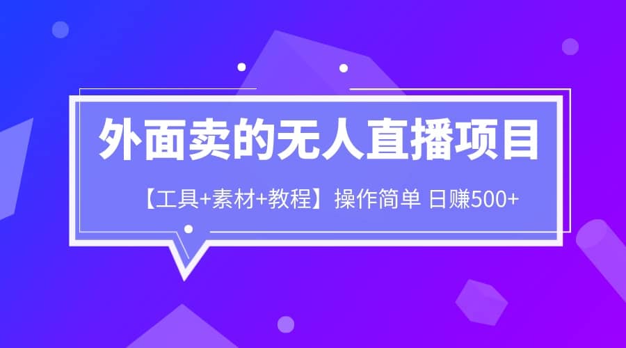 外面卖1980的无人直播项目【工具 素材 教程】日赚500-梓川副业网-中创网、冒泡论坛优质付费教程和副业创业项目大全