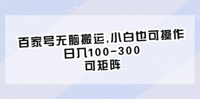 百家号无脑搬运,小白也可操作，日入100-300，可矩阵-梓川副业网-中创网、冒泡论坛优质付费教程和副业创业项目大全