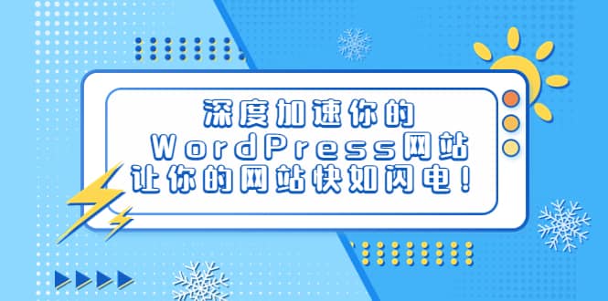 深度加速你的WordPress网站，让你的网站快如闪电！-梓川副业网-中创网、冒泡论坛优质付费教程和副业创业项目大全