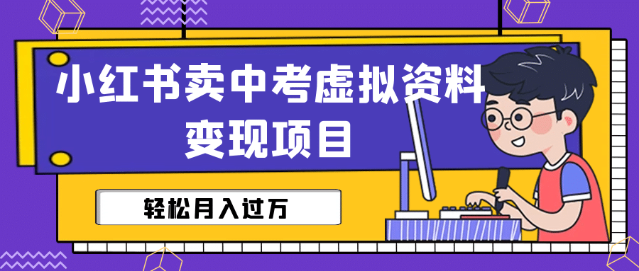 小红书卖中考虚拟资料变现分享课：轻松月入过万（视频 配套资料）-梓川副业网-中创网、冒泡论坛优质付费教程和副业创业项目大全