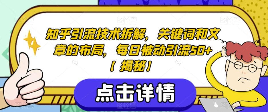 知乎引流技术拆解，关键词和文章的布局，每日被动引流50 【揭秘】-梓川副业网-中创网、冒泡论坛优质付费教程和副业创业项目大全