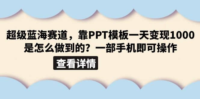 超级蓝海赛道，靠PPT模板一天变现1000是怎么做到的（教程 99999份PPT模板）-梓川副业网-中创网、冒泡论坛优质付费教程和副业创业项目大全