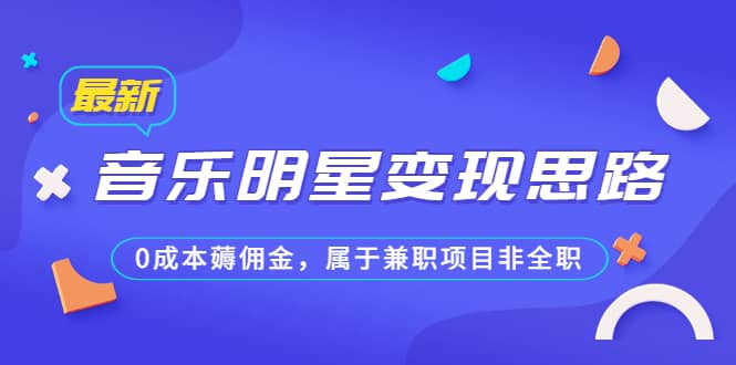 某公众号付费文章《音乐明星变现思路，0成本薅佣金，属于兼职项目非全职》-梓川副业网-中创网、冒泡论坛优质付费教程和副业创业项目大全