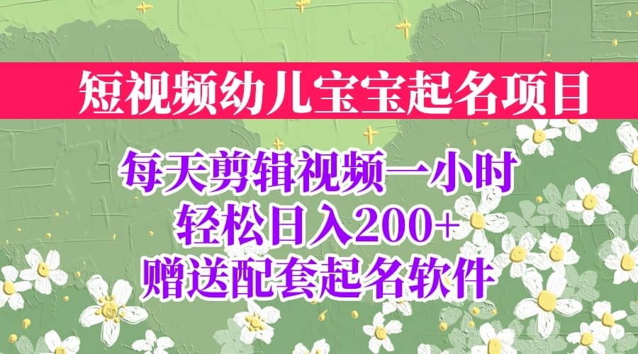 短视频幼儿宝宝起名项目，全程投屏实操，赠送配套软件-梓川副业网-中创网、冒泡论坛优质付费教程和副业创业项目大全