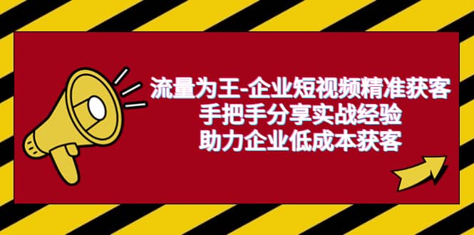 流量为王-企业 短视频精准获客，手把手分享实战经验，助力企业低成本获客-梓川副业网-中创网、冒泡论坛优质付费教程和副业创业项目大全