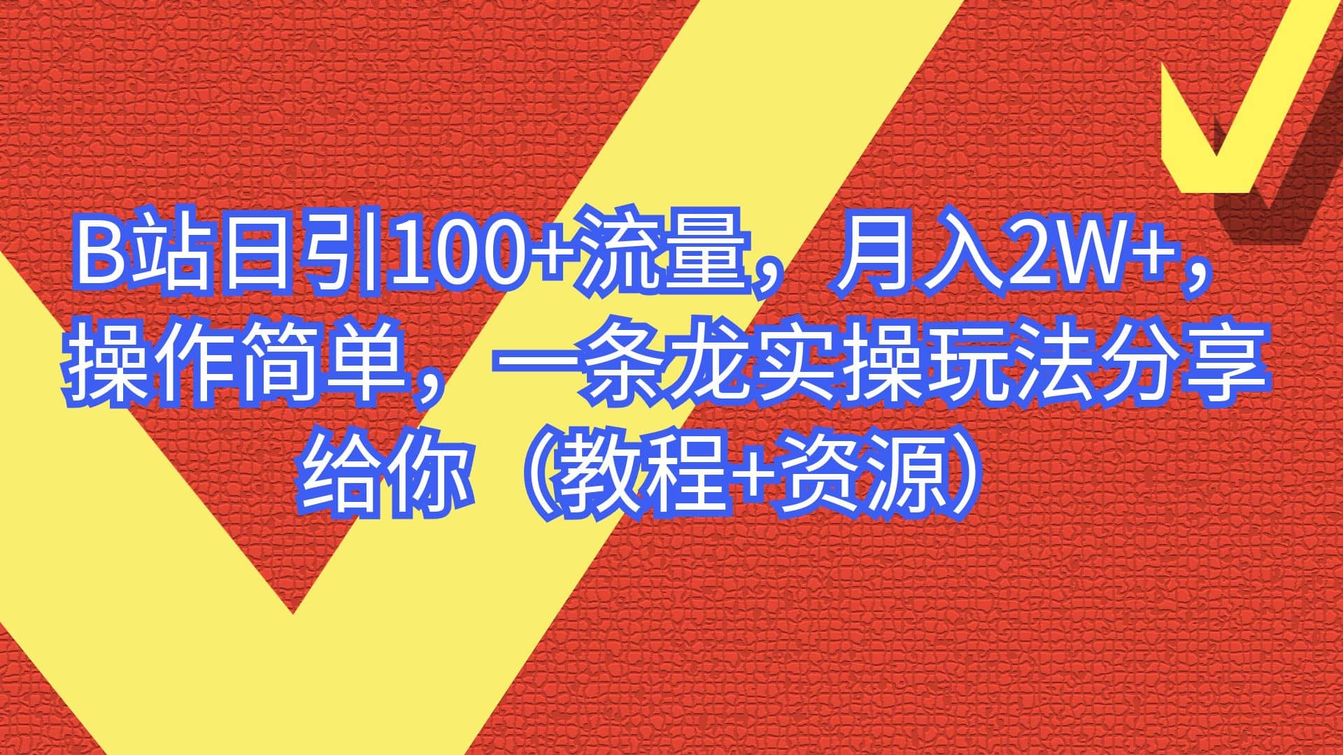 B站日引100 流量，月入2W ，操作简单，一条龙实操玩法分享给你（教程 资源）-梓川副业网-中创网、冒泡论坛优质付费教程和副业创业项目大全