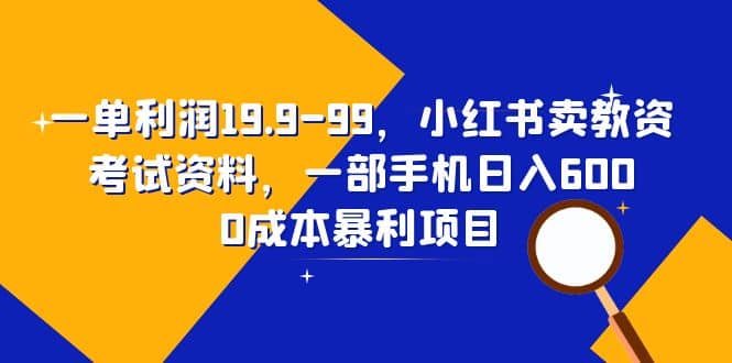 一单利润19.9-99，小红书卖教资考试资料，一部手机日入600（教程 资料）-梓川副业网-中创网、冒泡论坛优质付费教程和副业创业项目大全