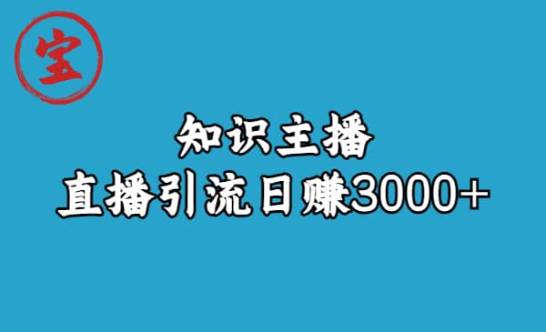 知识主播直播引流日赚3000 （9节视频课）-梓川副业网-中创网、冒泡论坛优质付费教程和副业创业项目大全