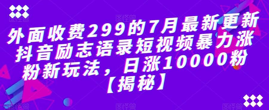 外面收费299的7月最新更新抖音励志语录短视频暴力涨粉新玩法，日涨10000粉【揭秘】-梓川副业网-中创网、冒泡论坛优质付费教程和副业创业项目大全