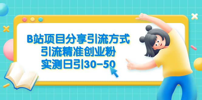 B站项目分享引流方式，引流精准创业粉，实测日引30-50-梓川副业网-中创网、冒泡论坛优质付费教程和副业创业项目大全