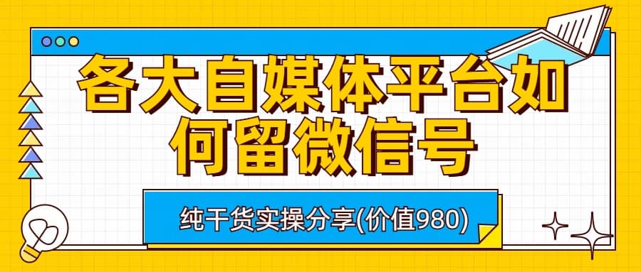 各大自媒体平台如何留微信号，详细实操教学-梓川副业网-中创网、冒泡论坛优质付费教程和副业创业项目大全