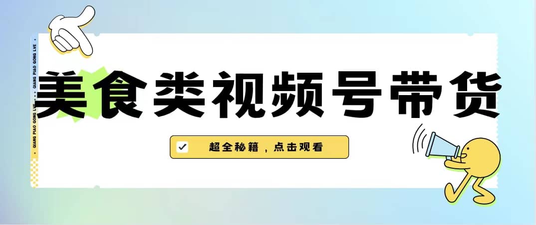 美食类视频号带货【内含去重方法】-梓川副业网-中创网、冒泡论坛优质付费教程和副业创业项目大全