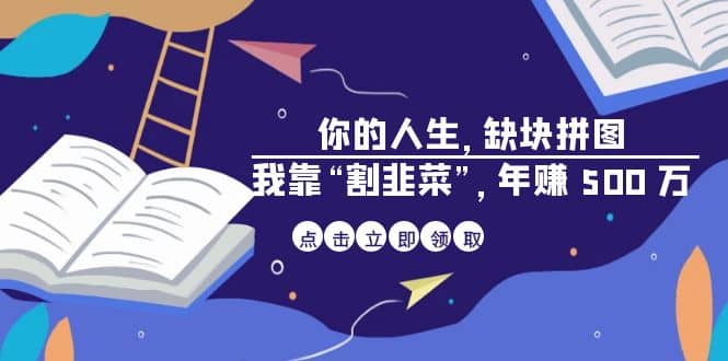 某高赞电子书《你的 人生，缺块 拼图——我靠“割韭菜”，年赚 500 万》-梓川副业网-中创网、冒泡论坛优质付费教程和副业创业项目大全