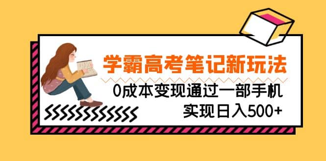 刚需高利润副业，学霸高考笔记新玩法，0成本变现通过一部手机实现日入500-梓川副业网-中创网、冒泡论坛优质付费教程和副业创业项目大全