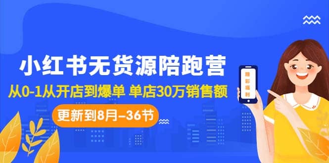 小红书无货源陪跑营：从0-1从开店到爆单 单店30万销售额（更至8月-36节课）-梓川副业网-中创网、冒泡论坛优质付费教程和副业创业项目大全