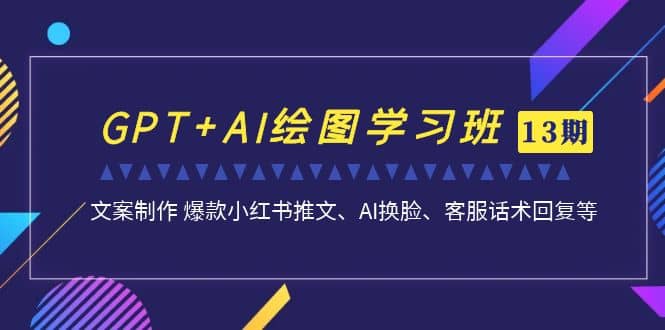 GPT AI绘图学习班【第13期】 文案制作 爆款小红书推文、AI换脸、客服话术-梓川副业网-中创网、冒泡论坛优质付费教程和副业创业项目大全