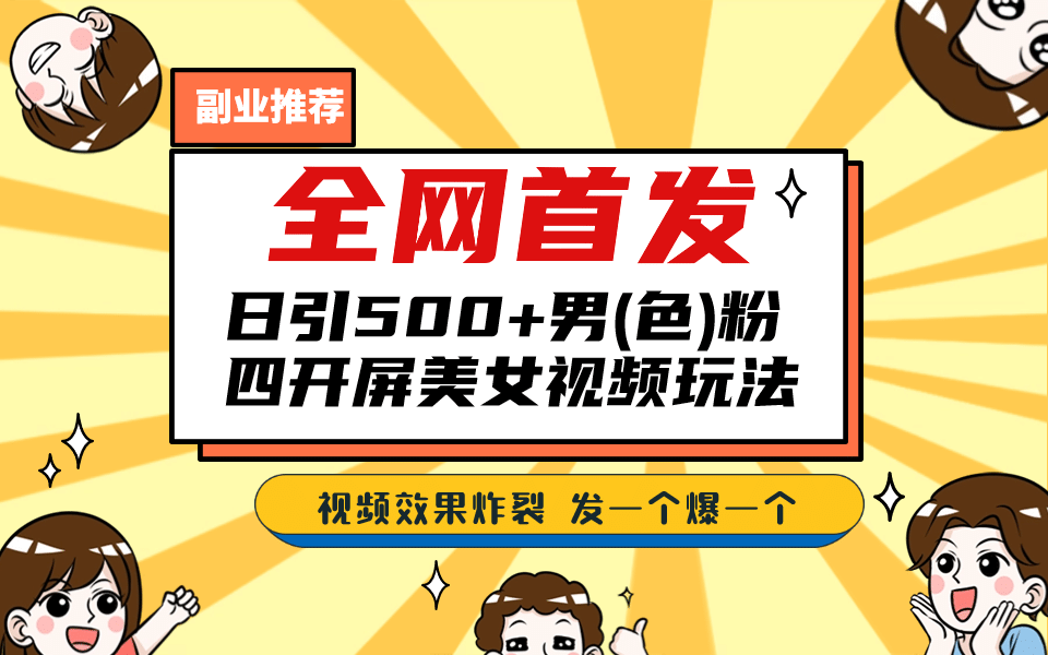 全网首发！日引500 老色批 美女视频四开屏玩法！发一个爆一个-梓川副业网-中创网、冒泡论坛优质付费教程和副业创业项目大全