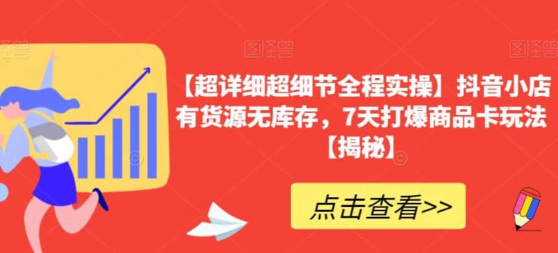 【超详细超细节全程实操】抖音小店有货源无库存，7天打爆商品卡玩法【揭秘】-梓川副业网-中创网、冒泡论坛优质付费教程和副业创业项目大全