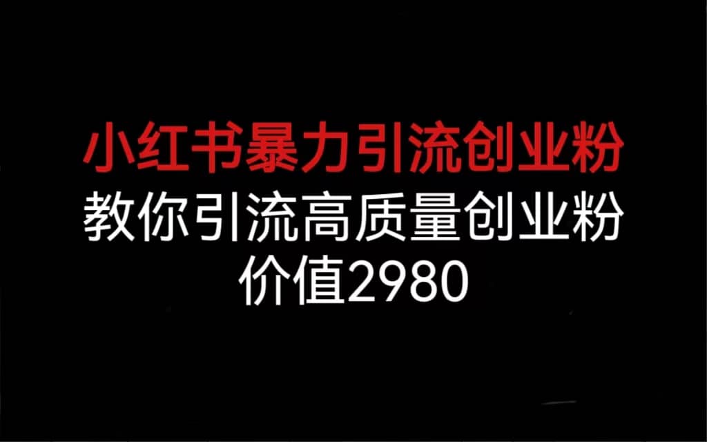 小红书暴力引流创业粉，教你引流高质量创业粉，价值2980-梓川副业网-中创网、冒泡论坛优质付费教程和副业创业项目大全