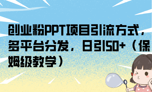 创业粉PPT项目引流方式，多平台分发，日引50 （保姆级教学）-梓川副业网-中创网、冒泡论坛优质付费教程和副业创业项目大全