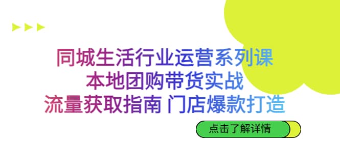 同城生活行业运营系列课：本地团购带货实战，流量获取指南 门店爆款打造-梓川副业网-中创网、冒泡论坛优质付费教程和副业创业项目大全