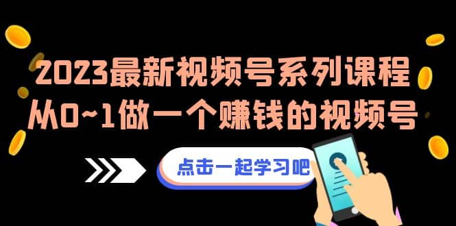 2023最新视频号系列课程，从0~1做一个赚钱的视频号（8节视频课）-梓川副业网-中创网、冒泡论坛优质付费教程和副业创业项目大全