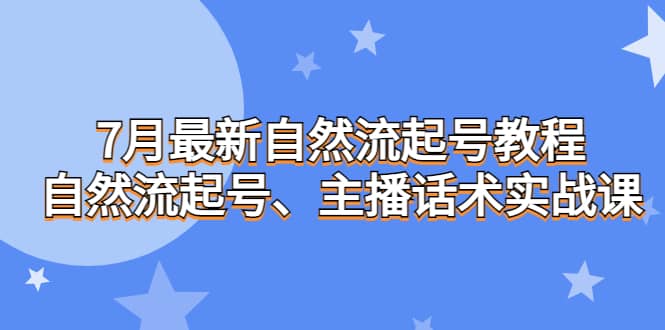 7月最新自然流起号教程，自然流起号、主播话术实战课-梓川副业网-中创网、冒泡论坛优质付费教程和副业创业项目大全