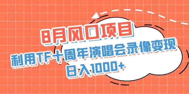 8月风口项目，利用TF十周年演唱会录像变现，日入1000 ，简单无脑操作-梓川副业网-中创网、冒泡论坛优质付费教程和副业创业项目大全