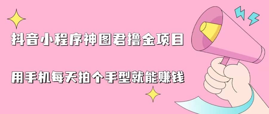 抖音小程序神图君撸金项目，用手机每天拍个手型挂载一下小程序就能赚钱-梓川副业网-中创网、冒泡论坛优质付费教程和副业创业项目大全