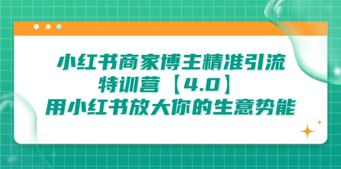 小红书商家 博主精准引流特训营【4.0】用小红书放大你的生意势能-梓川副业网-中创网、冒泡论坛优质付费教程和副业创业项目大全