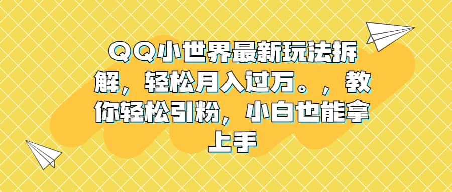 QQ小世界最新玩法拆解，轻松月入过万。教你轻松引粉，小白也能拿上手-梓川副业网-中创网、冒泡论坛优质付费教程和副业创业项目大全