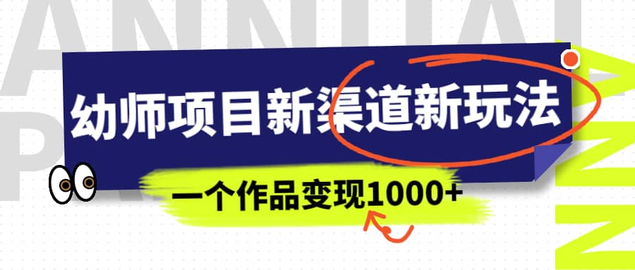 幼师项目新渠道新玩法，一个作品变现1000 ，一部手机实现月入过万-梓川副业网-中创网、冒泡论坛优质付费教程和副业创业项目大全