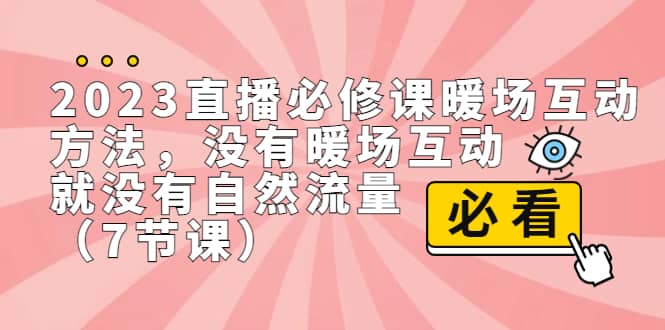 2023直播·必修课暖场互动方法，没有暖场互动，就没有自然流量（7节课）-梓川副业网-中创网、冒泡论坛优质付费教程和副业创业项目大全