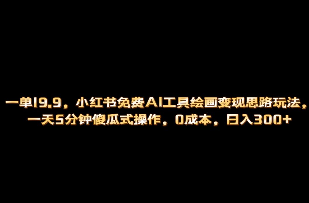 小红书免费AI工具绘画变现玩法，一天5分钟傻瓜式操作，0成本日入300-梓川副业网-中创网、冒泡论坛优质付费教程和副业创业项目大全