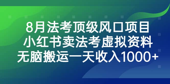 8月法考顶级风口项目，小红书卖法考虚拟资料，无脑搬运一天收入1000-梓川副业网-中创网、冒泡论坛优质付费教程和副业创业项目大全