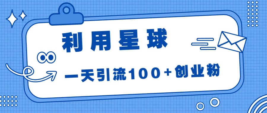 利用星球，一天引流100 创业粉-梓川副业网-中创网、冒泡论坛优质付费教程和副业创业项目大全