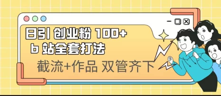 日引创业粉 100  b 站全套打法【实操视频】-梓川副业网-中创网、冒泡论坛优质付费教程和副业创业项目大全